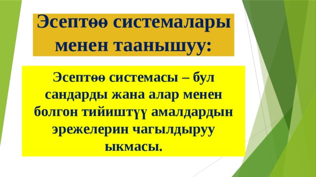 Эсептөө системалары менен таанышуу: Эсептөө системасы – бул сандарды жана алар менен болгон тийиштүү амалдардын эрежелерин чагылдыруу ыкмасы. 