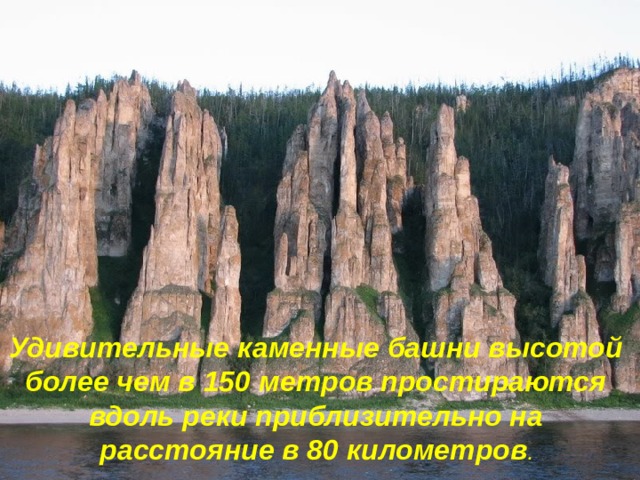 Удивительные каменные башни высотой более чем в 150 метров простираются вдоль реки приблизительно на расстояние в 80 километров . 