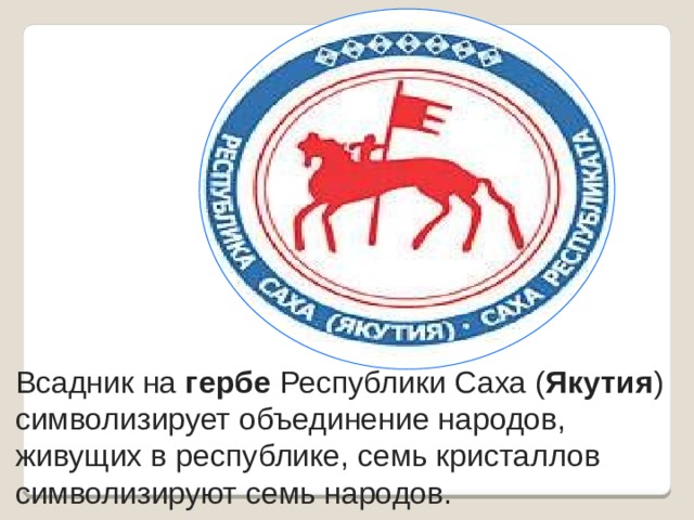 Всадник на  гербе  Республики Саха ( Якутия ) символизирует объединение народов, живущих в республике, семь кристаллов символизируют семь народов. 