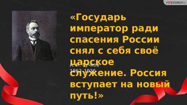 «Государь император ради спасения России снял с себя своё царское служение. Россия вступает на новый путь!» А. И. Гучков 1862–1936 15 