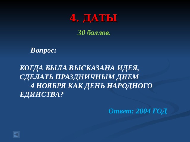 4. ДАТЫ 30 баллов.   Вопрос:  КОГДА БЫЛА ВЫСКАЗАНА ИДЕЯ, СДЕЛАТЬ ПРАЗДНИЧНЫМ ДНЕМ 4 НОЯБРЯ КАК ДЕНЬ НАРОДНОГО ЕДИНСТВА?   Ответ: 2004 ГОД 