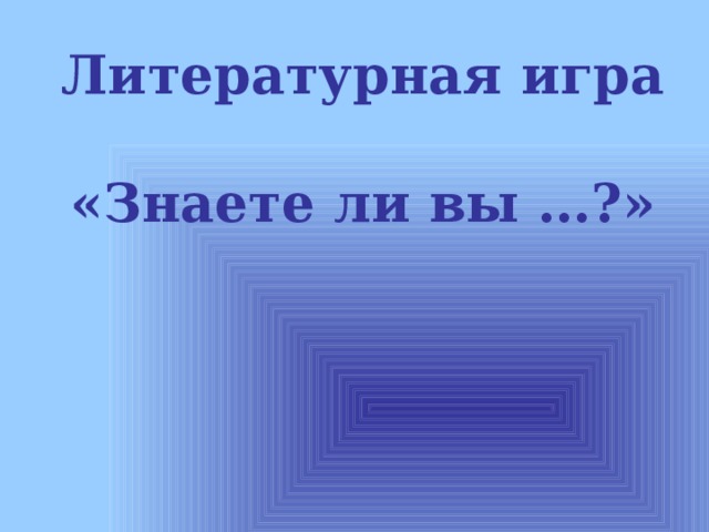 Литературная игра  «Знаете ли вы …?» 