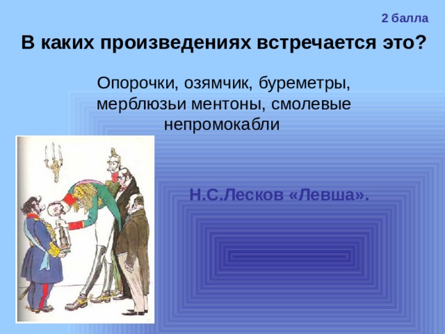 2 балла В каких произведениях встречается это? Опорочки, озямчик, буреметры, мерблюзьи ментоны, смолевые непромокабли Н.С.Лесков «Левша». 