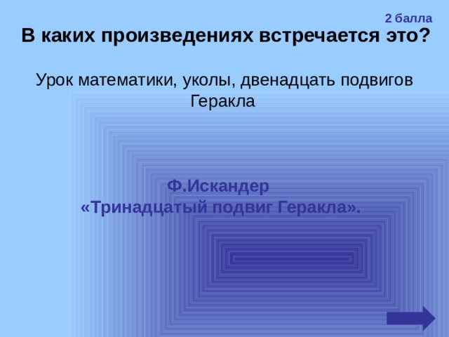 2 балла В каких произведениях встречается это? Урок математики, уколы, двенадцать подвигов Геракла  Ф.Искандер «Тринадцатый подвиг Геракла». 
