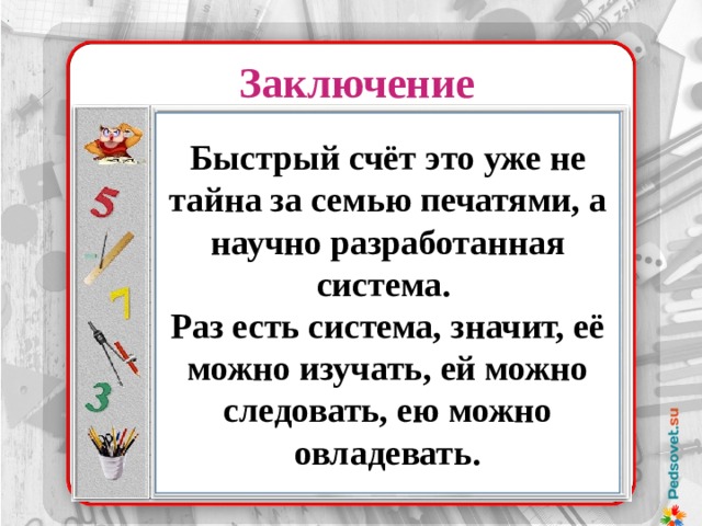 . Заключение Методы исследования Быстрый счёт это уже не тайна за семью печатями, а научно разработанная система. Раз есть система, значит, её можно изучать, ей можно следовать, ею можно овладевать.