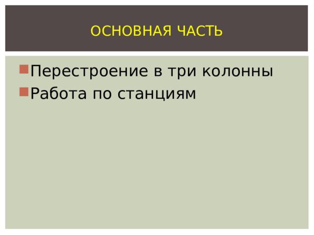 ОСНОВНАЯ ЧАСТЬ Перестроение в три колонны Работа по станциям 