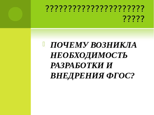 ??????????????????????????? ПОЧЕМУ ВОЗНИКЛА НЕОБХОДИМОСТЬ РАЗРАБОТКИ И ВНЕДРЕНИЯ ФГОС?   