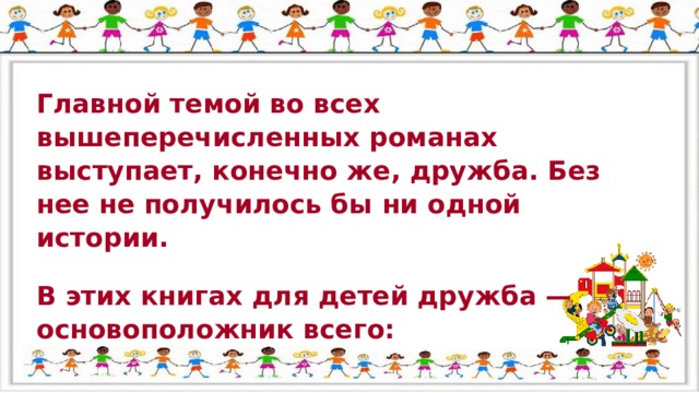 Главной темой во всех вышеперечисленных романах выступает, конечно же, дружба. Без нее не получилось бы ни одной истории. В этих книгах для детей дружба — основоположник всего: 
