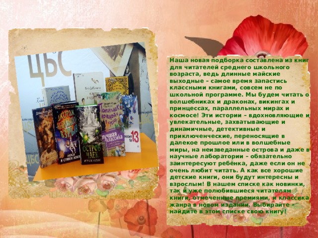 Наша новая подборка составлена из книг для читателей среднего школьного возраста, ведь длинные майские выходные – самое время запастись классными книгами, совсем не по школьной программе. Мы будем читать о волшебниках и драконах, викингах и принцессах, параллельных мирах и космосе! Эти истории – вдохновляющие и увлекательные, захватывающие и динамичные, детективные и приключенческие, переносящие в далекое прошлое или в волшебные миры, на неизведанные острова и даже в научные лаборатории – обязательно заинтересуют ребёнка, даже если он не очень любит читать. А как все хорошие детские книги, они будут интересны и взрослым! В нашем списке как новинки, так и уже полюбившиеся читателям книги, отмеченные премиями, и классика жанра в новом издании. Выбирайте –найдите в этом списке свою книгу! 
