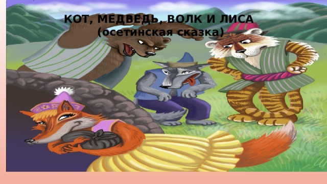 КОТ, МЕДВЕДЬ, ВОЛК И ЛИСА (осетинская сказка) 