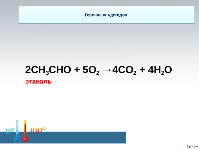 Горение альдегидов   2CH 3 CHO + 5O 2 →4CO 2 + 4H 2 O этаналь