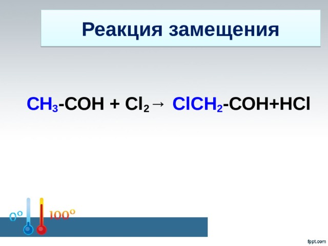 Реакция замещения СН 3 -СОН + Cl 2 → ClСН 2 -СОН+НCl