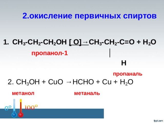2.окисление первичных спиртов СН 3 -СН 2 -СН 2 ОН [ О]→ СН 3 -СН 2 -С=О + Н 2 О  пропанол-1  │   Н  пропаналь  2. CH 3 OH + CuO →HCHO + Cu + H 2 O  метанол метаналь