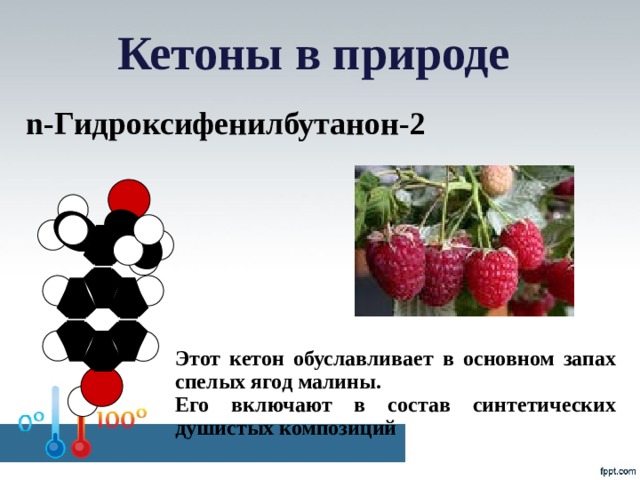 Кетоны в природе n-Гидроксифенилбутанон-2 Этот кетон обуславливает в основном запах спелых ягод малины. Его включают в состав синтетических душистых композиций