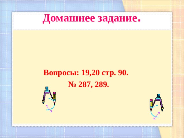 Домашнее задание .     Вопросы: 19,20 стр. 90. № 287, 289. 