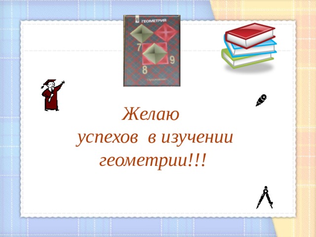 Желаю  успехов в изучении геометрии!!!  