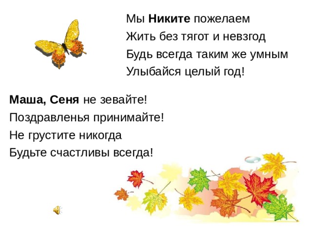 Мы Никите пожелаем Жить без тягот и невзгод Будь всегда таким же умным Улыбайся целый год! Маша, Сеня не зевайте! Поздравленья принимайте! Не грустите никогда Будьте счастливы всегда! 