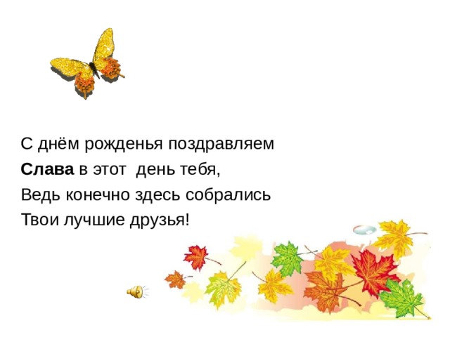 С днём рожденья поздравляем Слава в этот день тебя, Ведь конечно здесь собрались Твои лучшие друзья! 