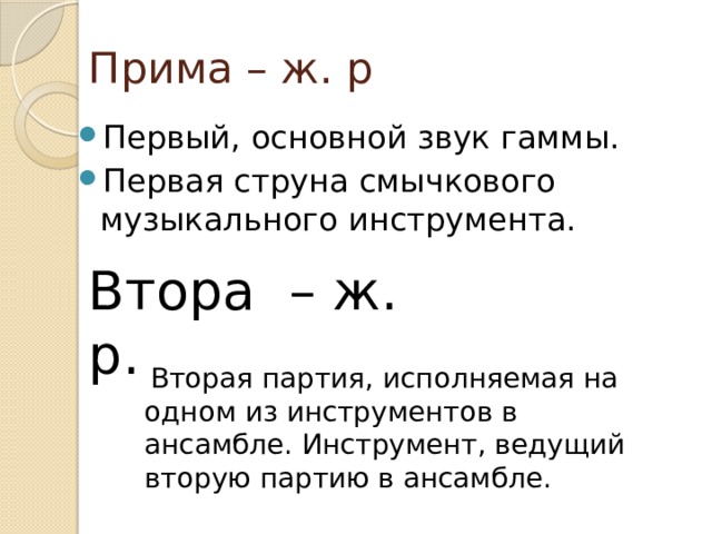 Прима – ж. р Первый, основной звук гаммы. Первая струна смычкового музыкального инструмента. Втора – ж. р.   Вторая партия, исполняемая на одном из инструментов в ансамбле. Инструмент, ведущий вторую партию в ансамбле. 