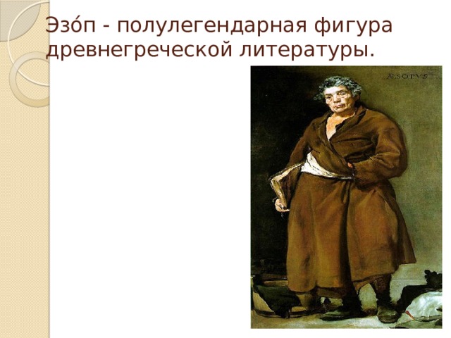 Эзо́п - полулегендарная фигура древнегреческой литературы.   