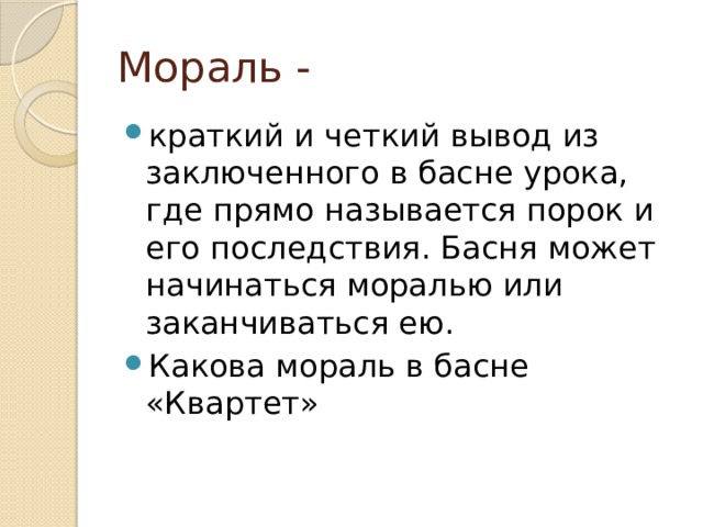 Мораль - краткий и четкий вывод из заключенного в басне урока, где прямо называется порок и его последствия. Басня может начинаться моралью или заканчиваться ею. Какова мораль в басне «Квартет» 