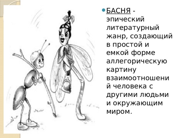 БАСНЯ - эпический литературный жанр, создающий в простой и емкой форме аллегорическую картину взаимоотношений человека с другими людьми и окружающим миром. 