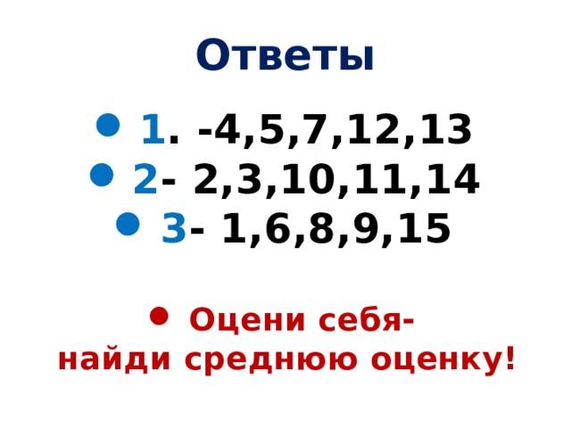 Ответы 1 . -4,5,7,12,13 2 - 2,3,10,11,14 3 - 1,6,8,9,15  Оцени себя- найди среднюю оценку! 