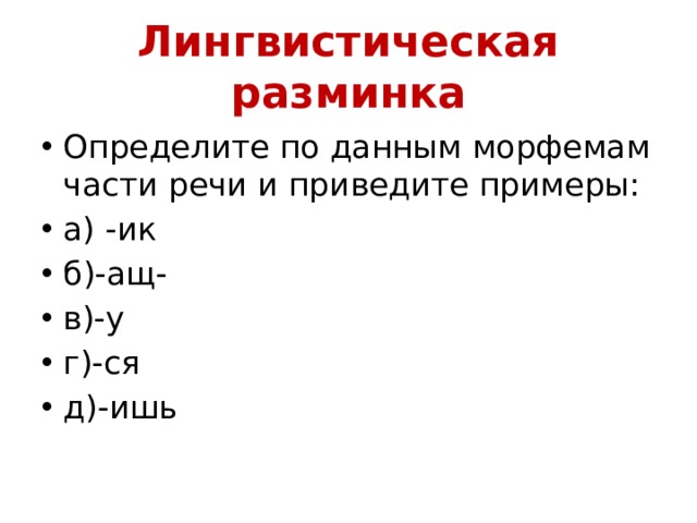 Лингвистическая разминка Определите по данным морфемам части речи и приведите примеры: а) -ик б)-ащ- в)-у г)-ся д)-ишь 