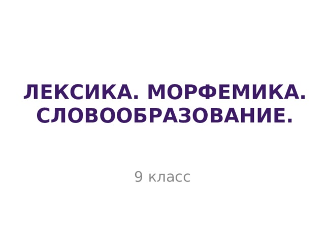 Лексика. Морфемика. Словообразование. 9 класс 