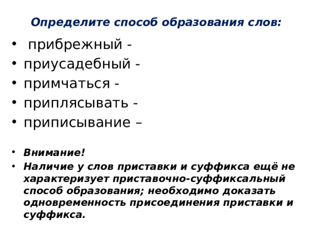 Определите способ образования слов:     прибрежный - приусадебный - примчаться - приплясывать - приписывание –  Внимание! Наличие у слов приставки и суффикса ещё не характеризует приставочно-суффиксальный способ образования; необходимо доказать одновременность присоединения приставки и суффикса. 