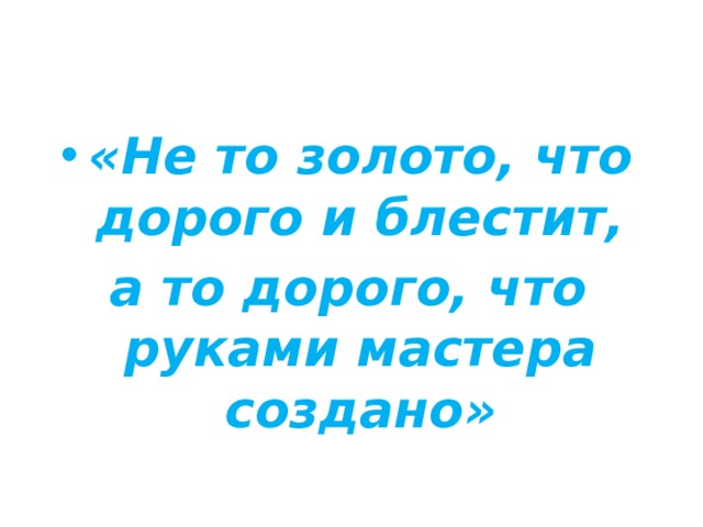 «Не то золото, что дорого и блестит, а то дорого, что руками мастера создано» 