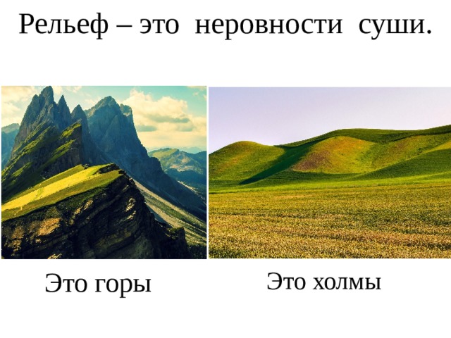 Рельеф – это неровности суши. Это горы Это холмы 