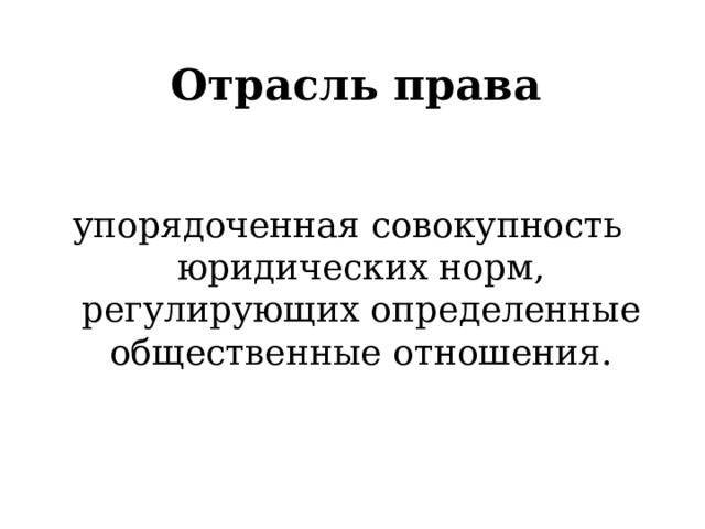 Отрасль права упорядоченная совокупность юридических норм, регулирующих определенные общественные отношения. 