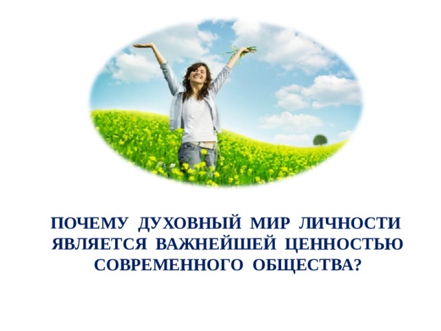  ПОЧЕМУ ДУХОВНЫЙ МИР ЛИЧНОСТИ  ЯВЛЯЕТСЯ ВАЖНЕЙШЕЙ ЦЕННОСТЬЮ СОВРЕМЕННОГО ОБЩЕСТВА? 