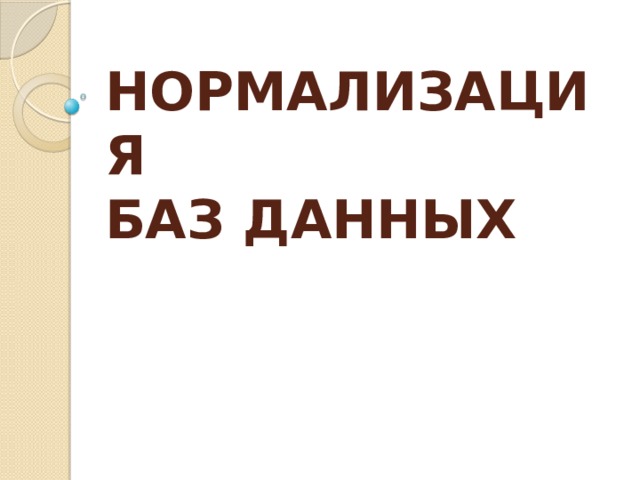 НОРМАЛИЗАЦИЯ  БАЗ ДАННЫХ 