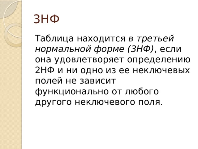 3НФ Таблица находится в третьей нормальной форме (3НФ) , если она удовлетворяет определению 2НФ и ни одно из ее неключевых полей не зависит функционально от любого другого неключевого поля. 