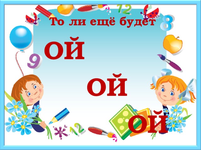 То ли ещё будет  ОЙ  ОЙ  ОЙ 