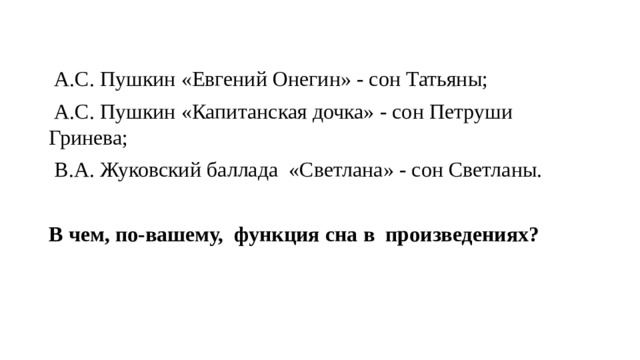  А.С. Пушкин «Евгений Онегин» - сон Татьяны;  А.С. Пушкин «Капитанская дочка» - сон Петруши Гринева;  В.А. Жуковский баллада «Светлана» - сон Светланы. В чем, по-вашему, функция сна в произведениях? 