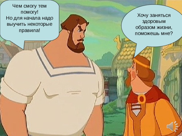 Чем смогу тем помогу! Но для начала надо выучить некоторые правила! Хочу заняться здоровым образом жизни, поможешь мне? 