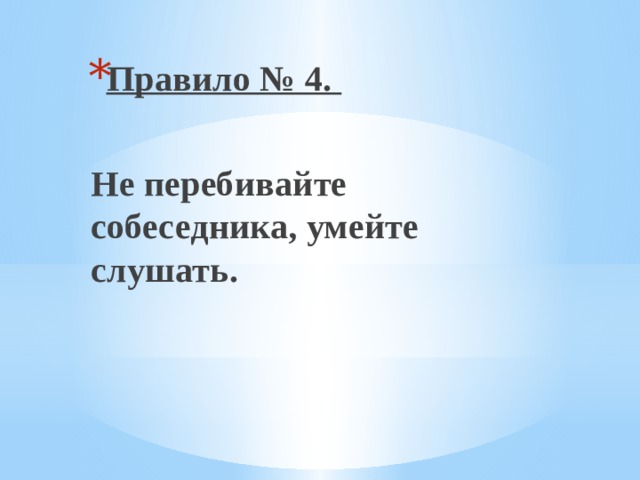 Правило № 4.  Не перебивайте собеседника, умейте слушать. 