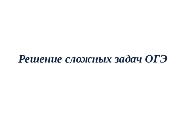 Решение сложных задач ОГЭ 