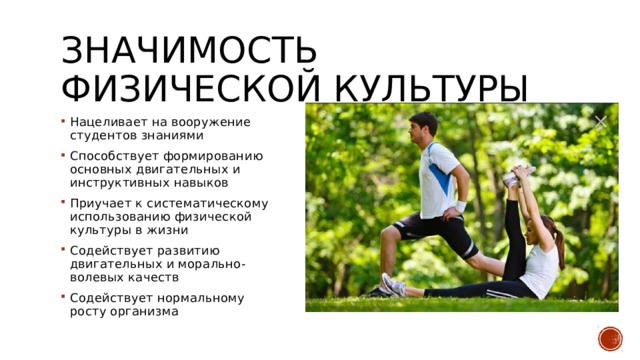 Значимость физической культуры Нацеливает на вооружение студентов знаниями Способствует формированию основных двигательных и инструктивных навыков Приучает к систематическому использованию физической культуры в жизни Содействует развитию двигательных и морально-волевых качеств Содействует нормальному росту организма 
