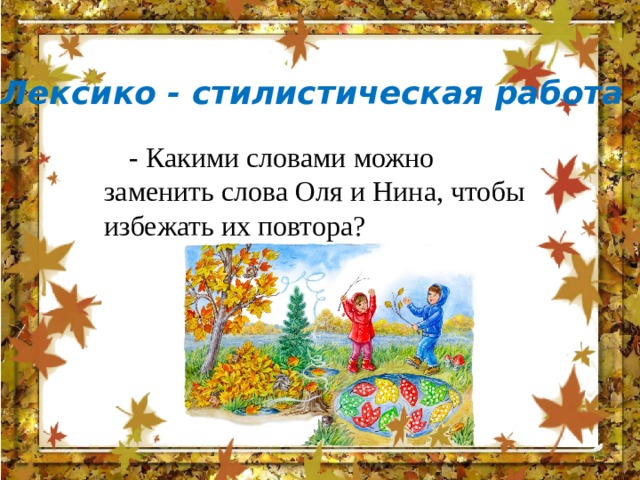 Лексико - стилистическая работа - Какими словами можно заменить слова Оля и Нина, чтобы избежать их повтора? 