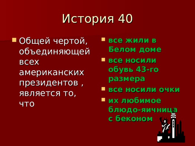 История 40 Общей чертой, объединяющей всех американских президентов , является то, что все жили в Белом доме все носили обувь 43-го размера все носили очки их любимое блюдо-яичница с беконом 