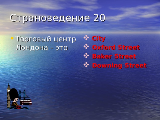 Страноведение 20 Торговый центр Лондона - это  City  Oxford Street  Baker Street  Downing Street 