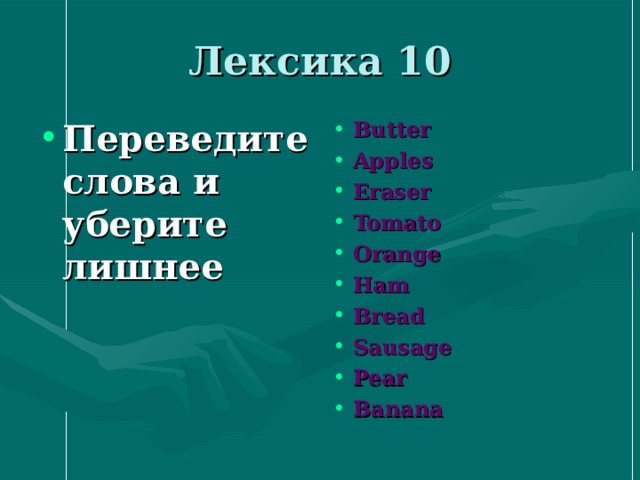 Лексика 10 Переведите слова и уберите лишнее Butter Apples Eraser Tomato Orange Ham Bread Sausage Pear Banana  
