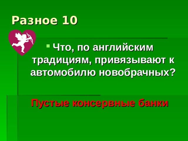 Разное 10 Что, по английским традициям, привязывают к автомобилю новобрачных?  Пустые консервные банки 