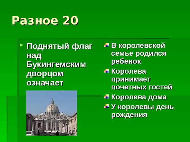 Разное 20 Поднятый флаг над Букингемским дворцом означает В королевской семье родился ребенок Королева принимает почетных гостей Королева дома У королевы день рождения 