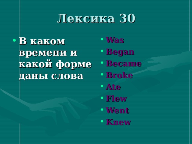 Лексика 30 В каком времени и какой форме даны слова Was Began Became Broke Ate Flew Went Knew  