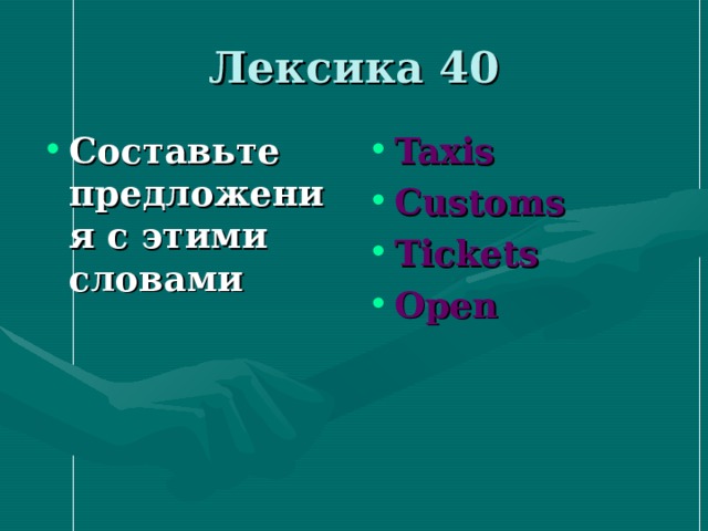 Лексика 40 Составьте предложения с этими словами Taxis Customs Tickets Open 